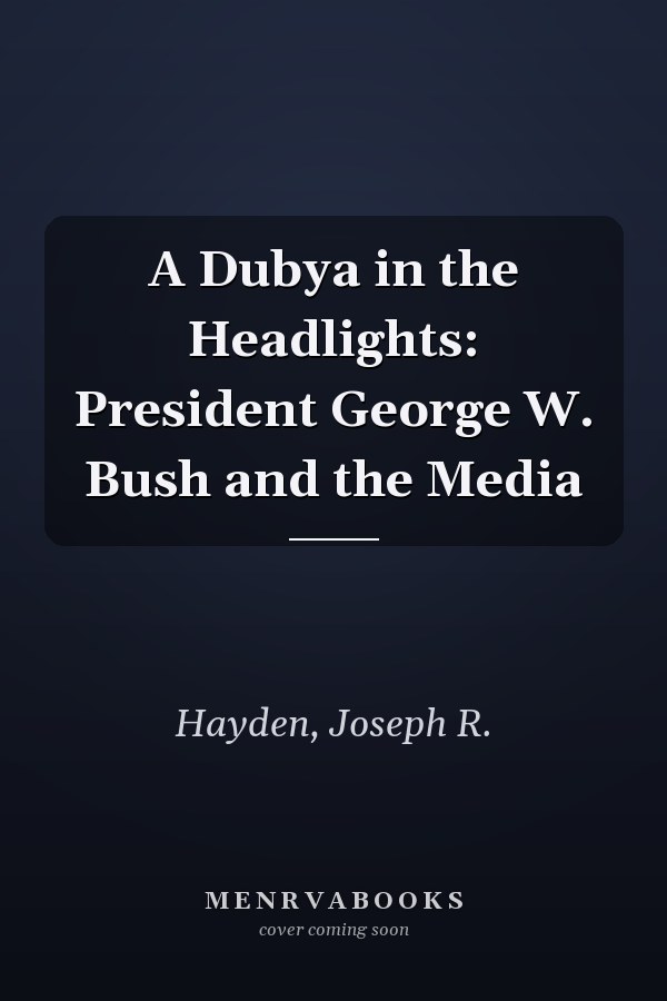 A Dubya in the Headlights: President George W. Bush and the Media