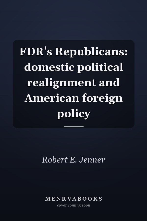 FDR's Republicans: domestic political realignment and American foreign policy