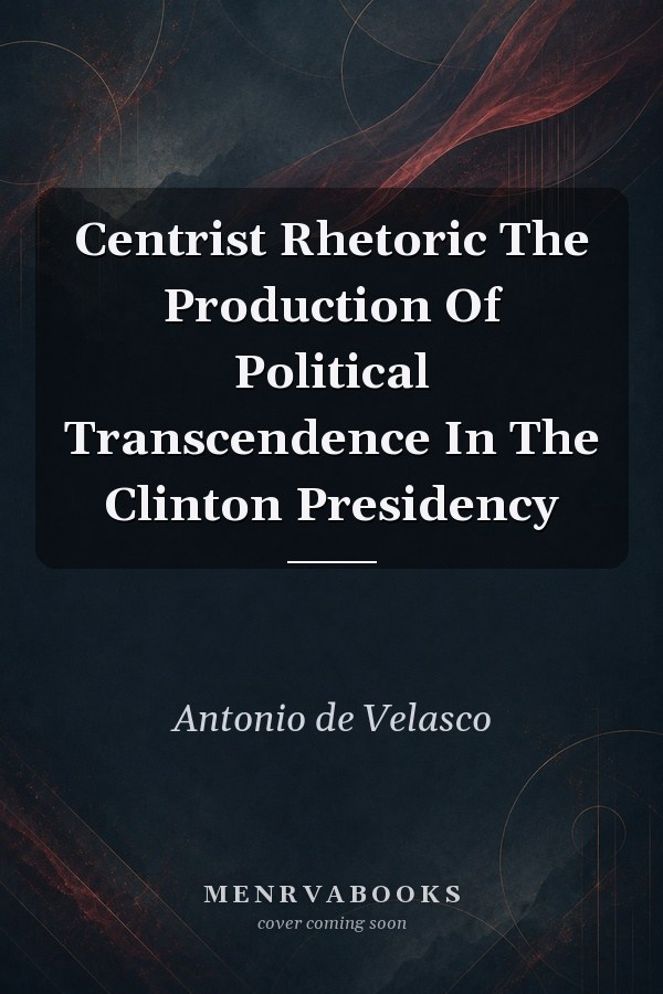 Centrist Rhetoric: The Production of Political Transcendence in the Clinton Presidency