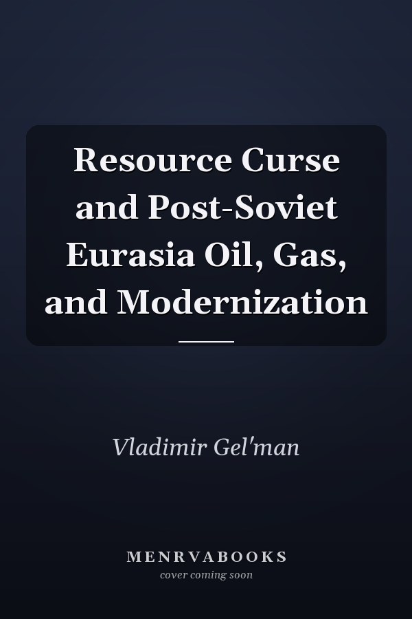 Resource Curse and Post-Soviet Eurasia Oil, Gas, and Modernization