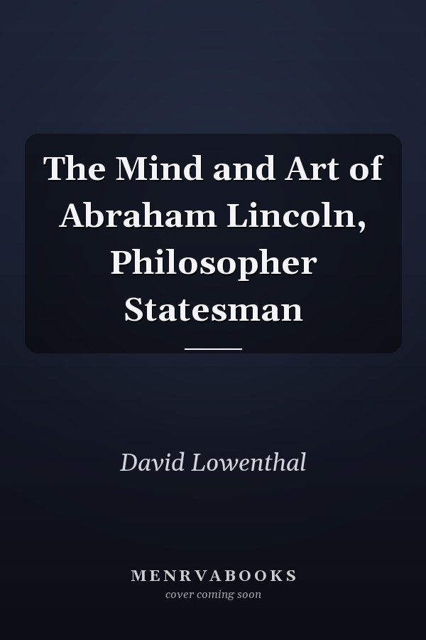 The Mind and Art of Abraham Lincoln, Philosopher Statesman