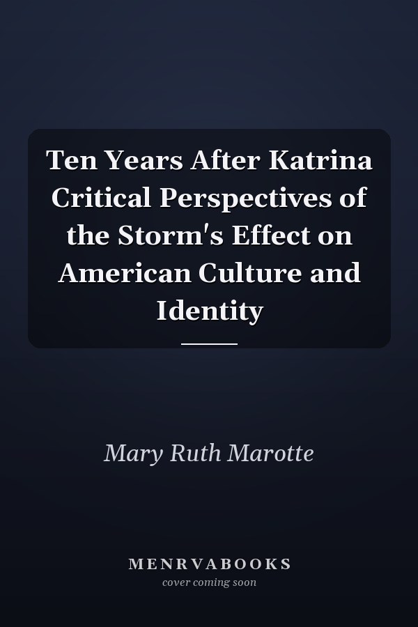 Ten Years After Katrina Critical Perspectives of the Storm's Effect on American Culture and Identity