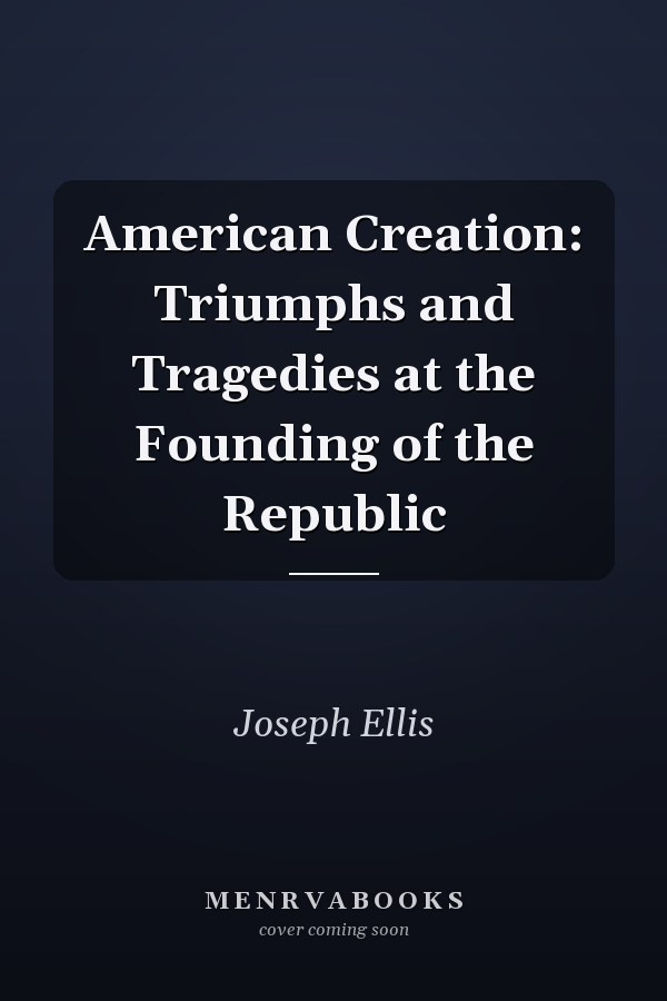 American Creation: Triumphs and Tragedies at the Founding of the Republic