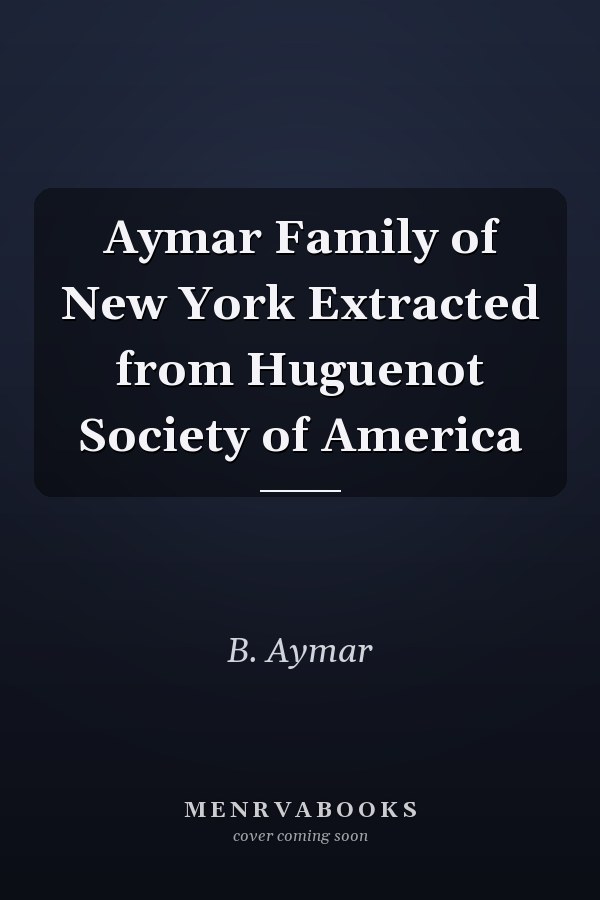 Aymar Family of New York Extracted from Huguenot Society of America