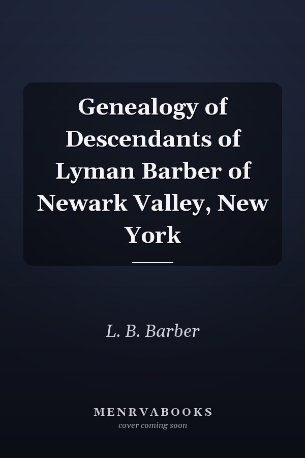 Genealogy of Descendants of Lyman Barber of Newark Valley, New York