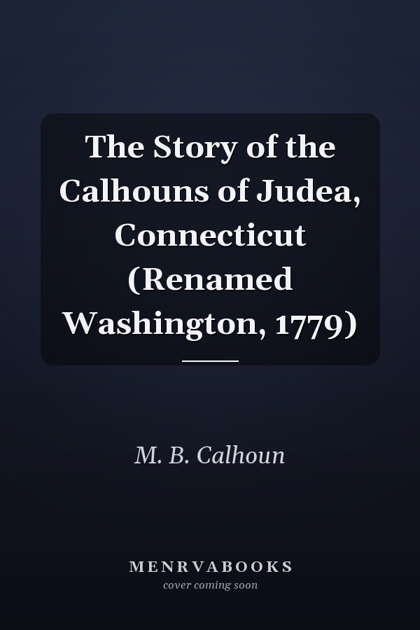 The Story of the Calhouns of Judea, Connecticut (Renamed Washington, 1779)