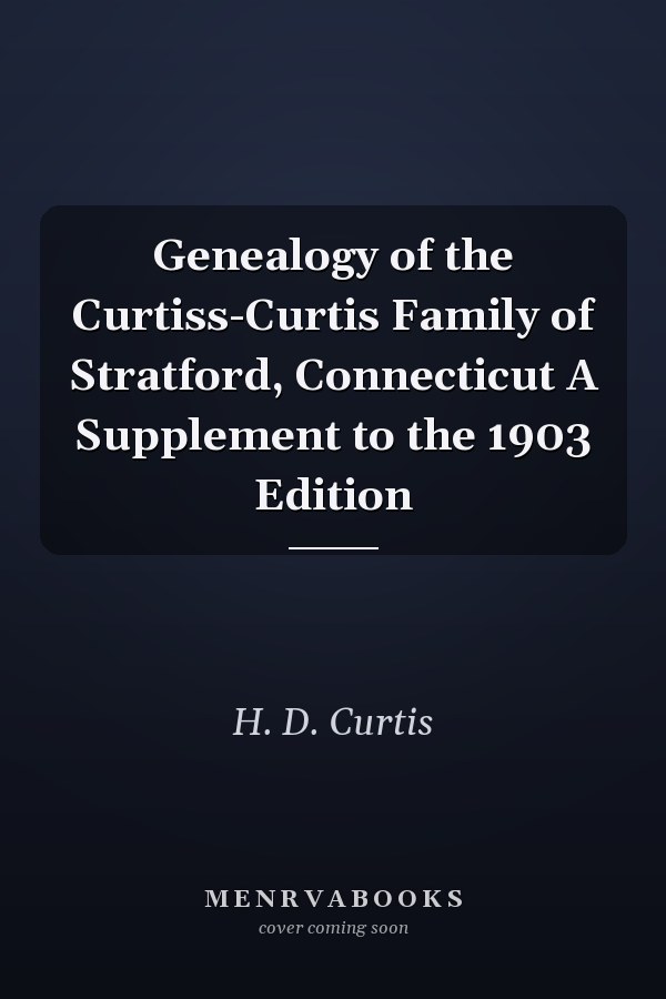 Genealogy of the Curtiss-Curtis Family of Stratford, Connecticut A Supplement to the 1903 Edition