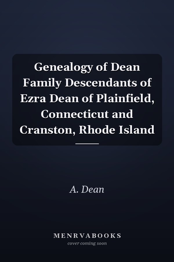 Genealogy of Dean Family Descendants of Ezra Dean of Plainfield, Connecticut and Cranston, Rhode Island
