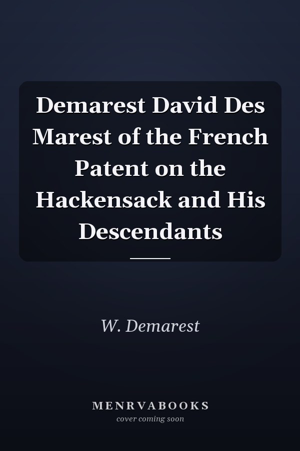 Demarest David Des Marest of the French Patent on the Hackensack and His Descendants