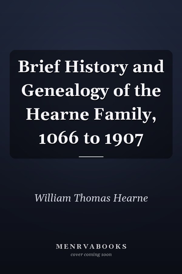 Brief History and Genealogy of the Hearne Family, 1066 to 1907