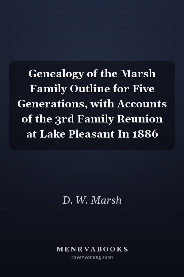 Genealogy of the Marsh Family Outline for Five Generations, with Accounts of the 3rd Family Reunion at Lake Pleasant In 1886