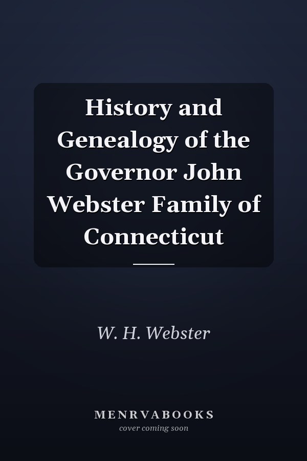 History and Genealogy of the Governor John Webster Family of Connecticut