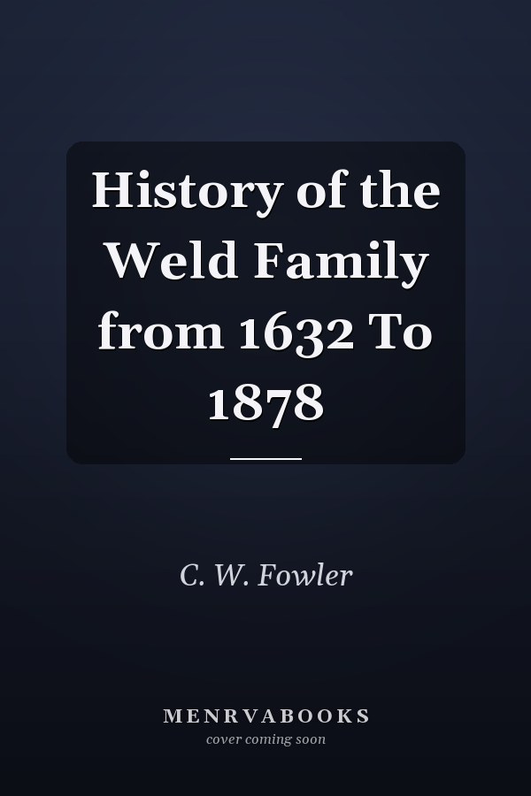 History of the Weld Family from 1632 To 1878