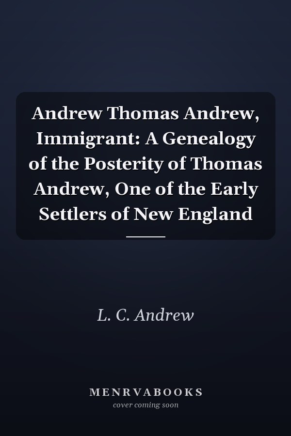 Andrew Thomas Andrew, Immigrant: A Genealogy of the Posterity of Thomas Andrew, One of the Early Settlers of New England