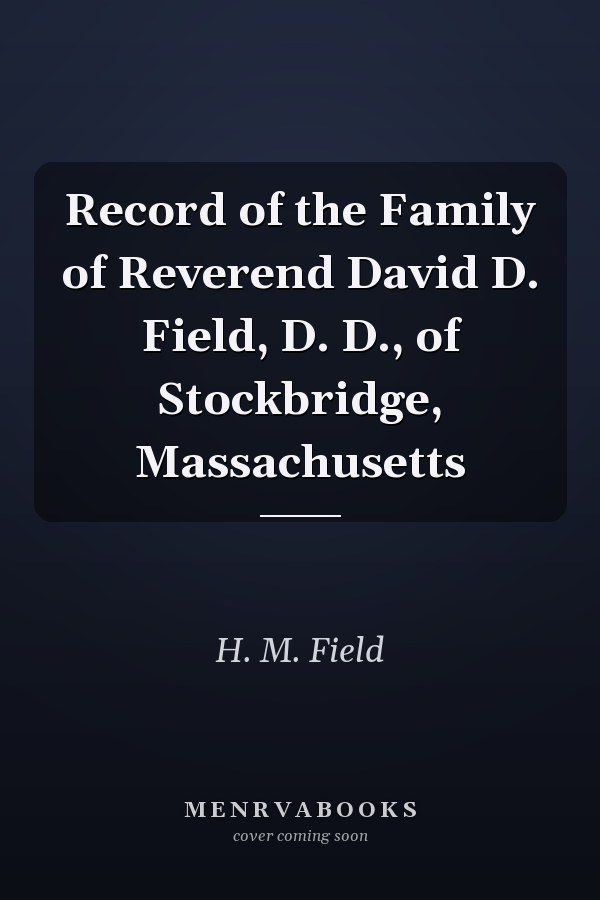 Record of the Family of Reverend David D. Field, D. D., of Stockbridge, Massachusetts
