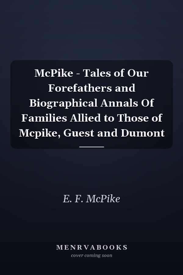 McPike - Tales of Our Forefathers and Biographical Annals Of Families Allied to Those of Mcpike, Guest and Dumont