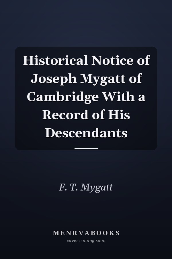 Historical Notice of Joseph Mygatt of Cambridge With a Record of His Descendants