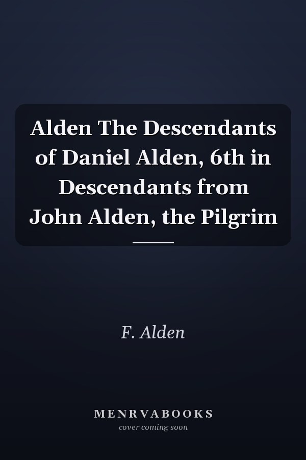 Alden The Descendants of Daniel Alden, 6th in Descendants from John Alden, the Pilgrim