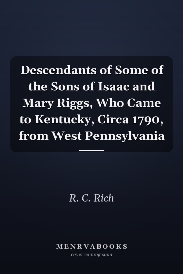 Descendants of Some of the Sons of Isaac and Mary Riggs, Who Came to Kentucky, Circa 1790, from West Pennsylvania