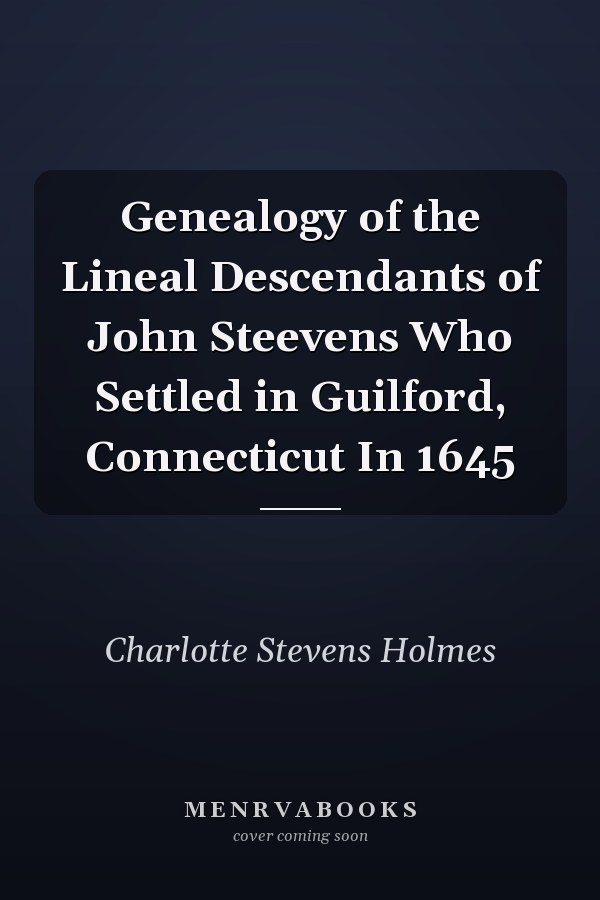 Genealogy of the Lineal Descendants of John Steevens Who Settled in Guilford, Connecticut In 1645