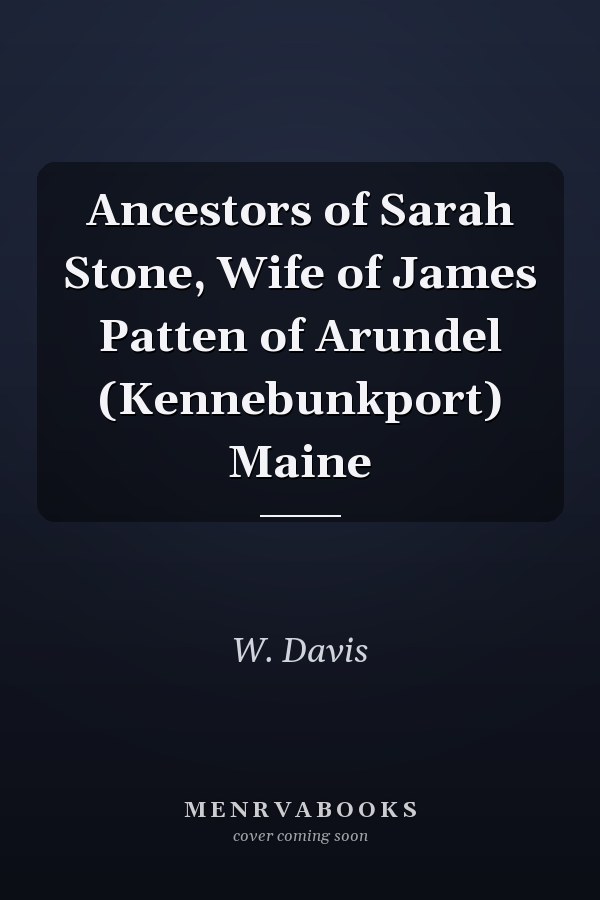 Ancestors of Sarah Stone, Wife of James Patten of Arundel (Kennebunkport) Maine