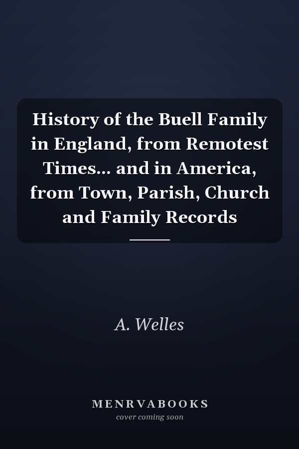 History of the Buell Family in England, from Remotest Times... and in America, from Town, Parish, Church and Family Records