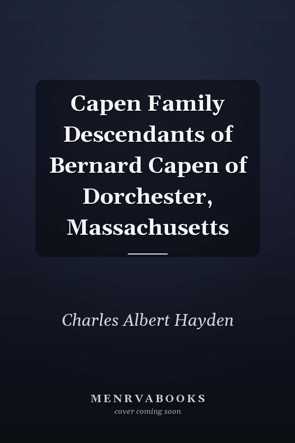 Capen Family Descendants of Bernard Capen of Dorchester, Massachusetts