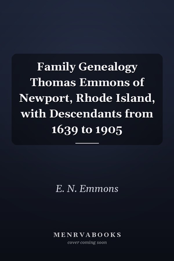 Family Genealogy Thomas Emmons of Newport, Rhode Island, with Descendants from 1639 to 1905