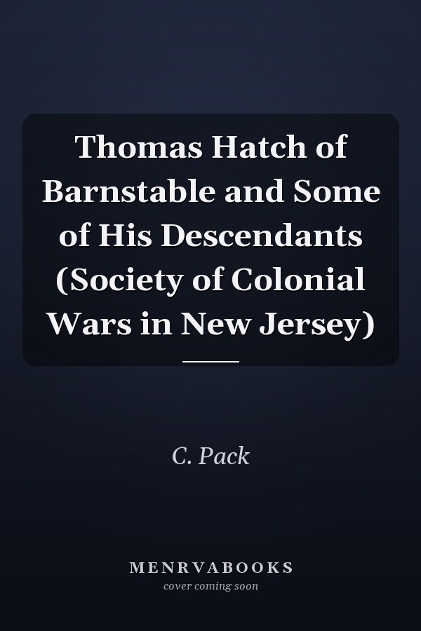 Thomas Hatch of Barnstable and Some of His Descendants (Society of Colonial Wars in New Jersey)