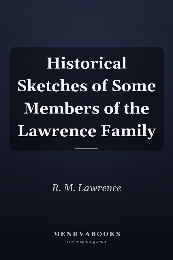 Historical Sketches of Some Members of the Lawrence Family