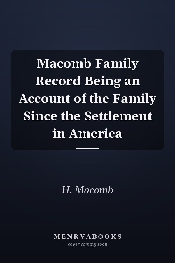 Macomb Family Record Being an Account of the Family Since the Settlement in America
