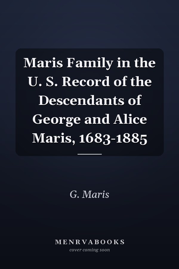 Maris Family in the U. S. Record of the Descendants of George and Alice Maris, 1683-1885