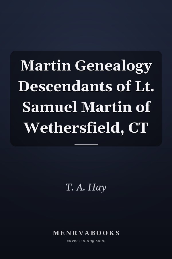 Martin Genealogy Descendants of Lt. Samuel Martin of Wethersfield, CT