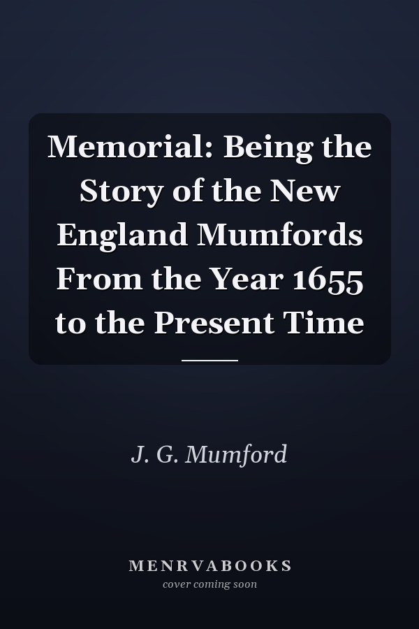 Memorial: Being the Story of the New England Mumfords From the Year 1655 to the Present Time