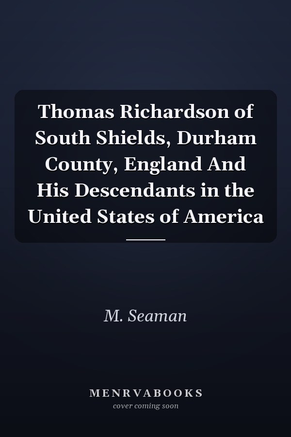 Thomas Richardson of South Shields, Durham County, England And His Descendants in the United States of America