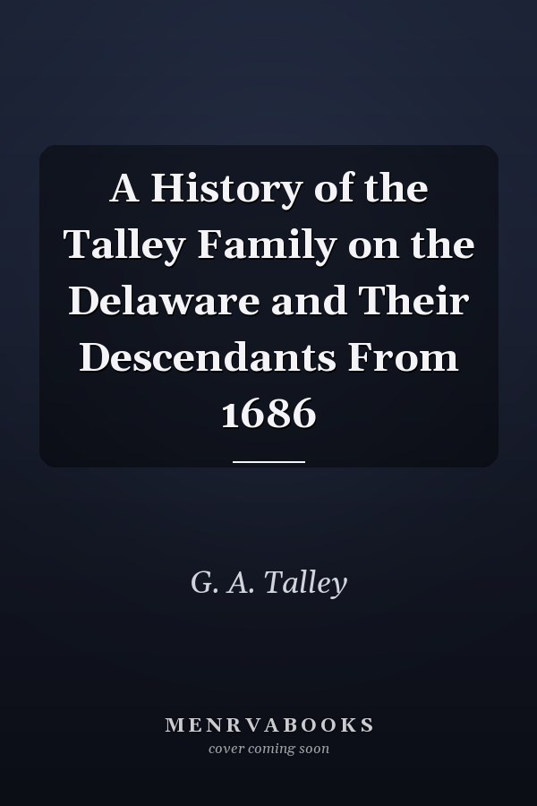 A History of the Talley Family on the Delaware and Their Descendants From 1686