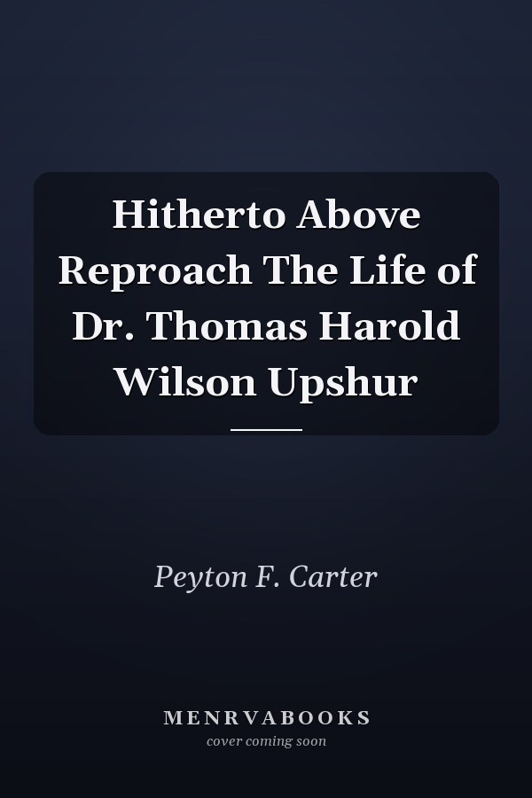 Hitherto Above Reproach The Life of Dr. Thomas Harold Wilson Upshur