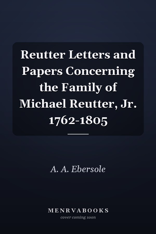 Reutter Letters and Papers Concerning the Family of Michael Reutter, Jr. 1762-1805