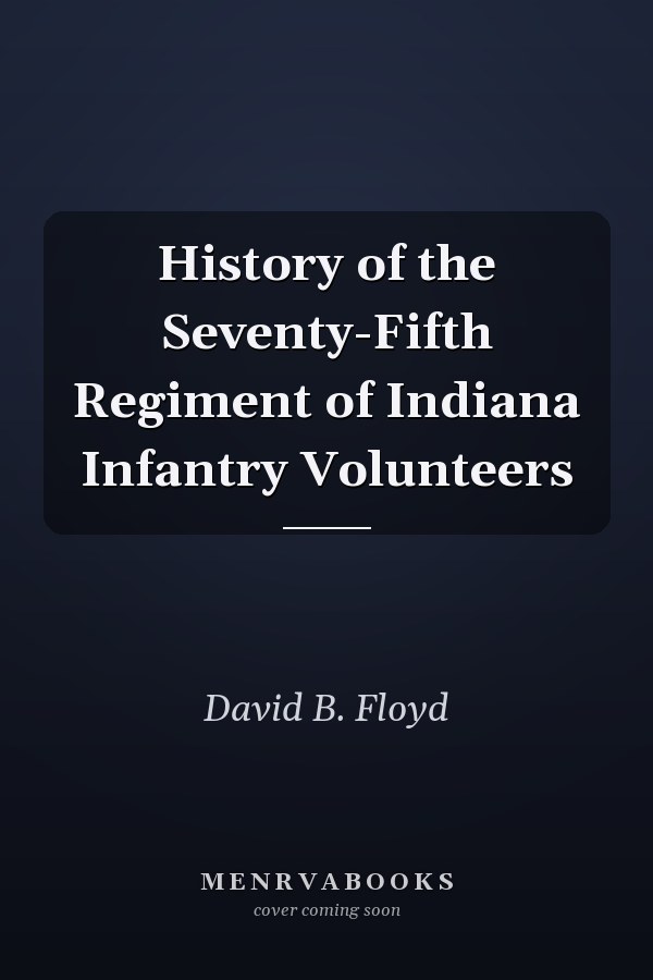 History of the Seventy-Fifth Regiment of Indiana Infantry Volunteers