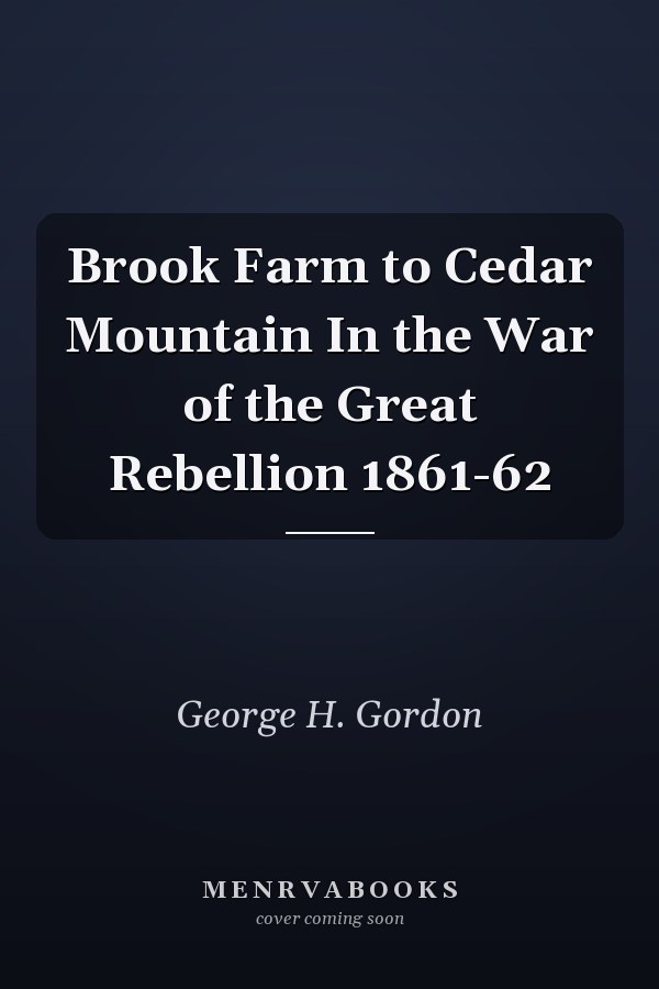 Brook Farm to Cedar Mountain In the War of the Great Rebellion 1861-62