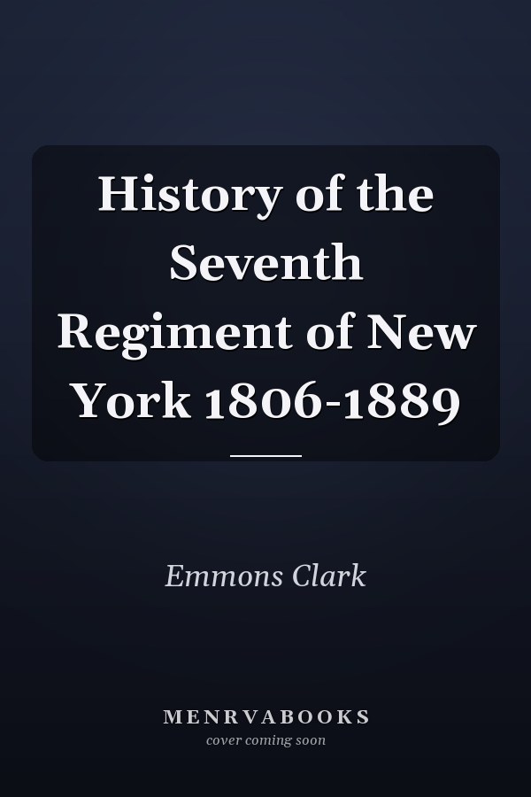 History of the Seventh Regiment of New York 1806-1889