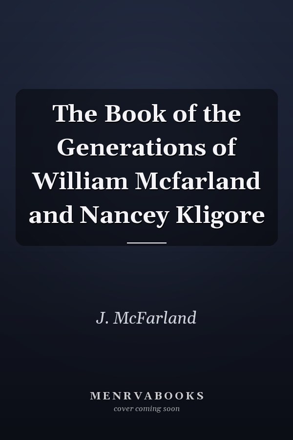 The Book of the Generations of William Mcfarland and Nancey Kligore