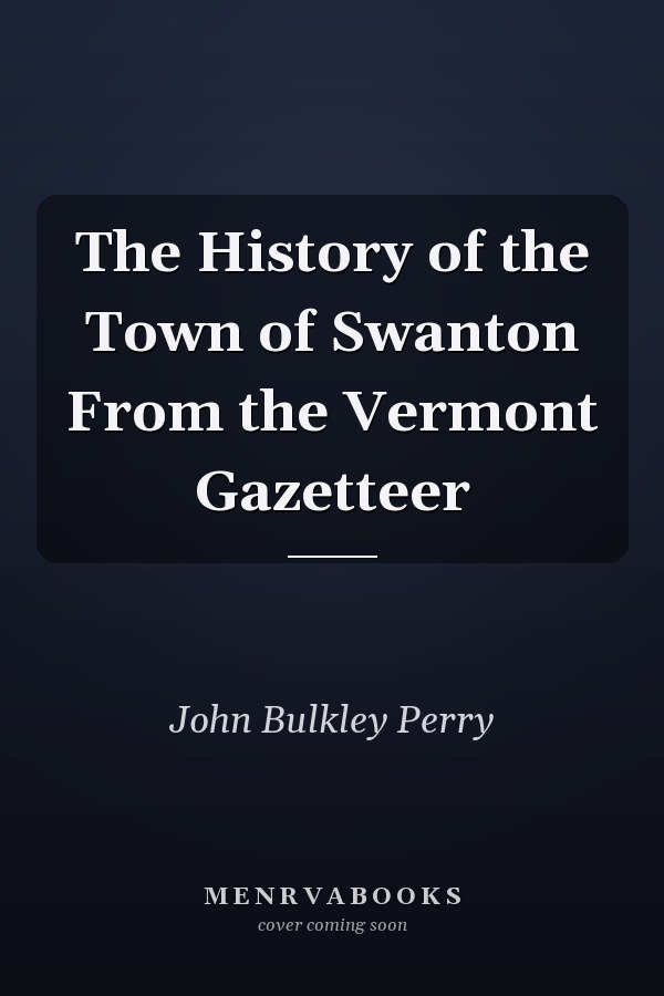 The History of the Town of Swanton From the Vermont Gazetteer