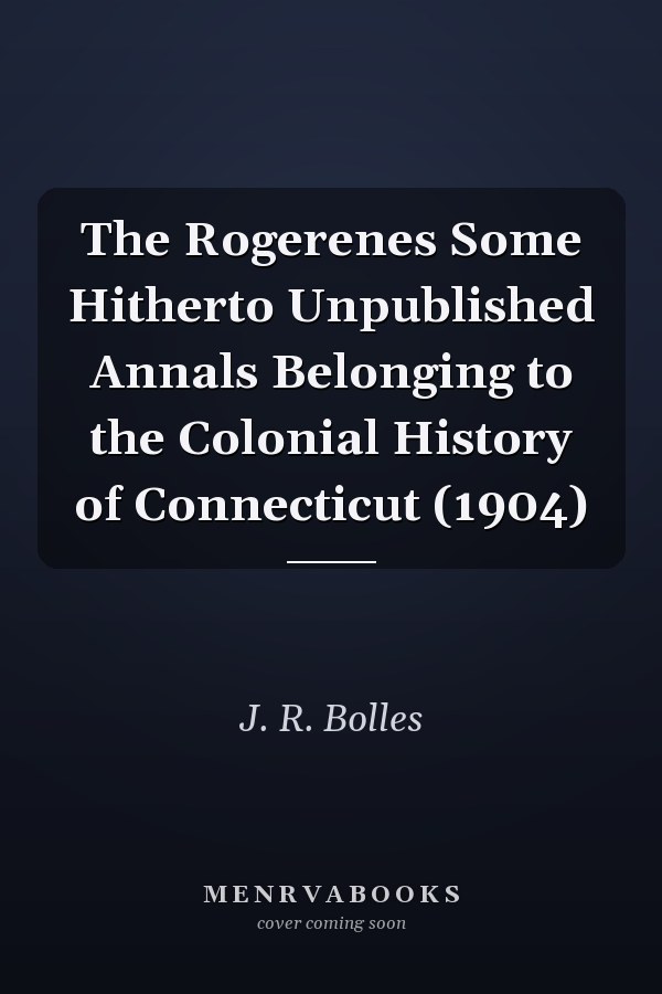 The Rogerenes Some Hitherto Unpublished Annals Belonging to the Colonial History of Connecticut (1904)