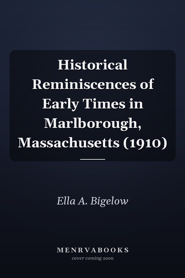 Historical Reminiscences of Early Times in Marlborough, Massachusetts (1910)
