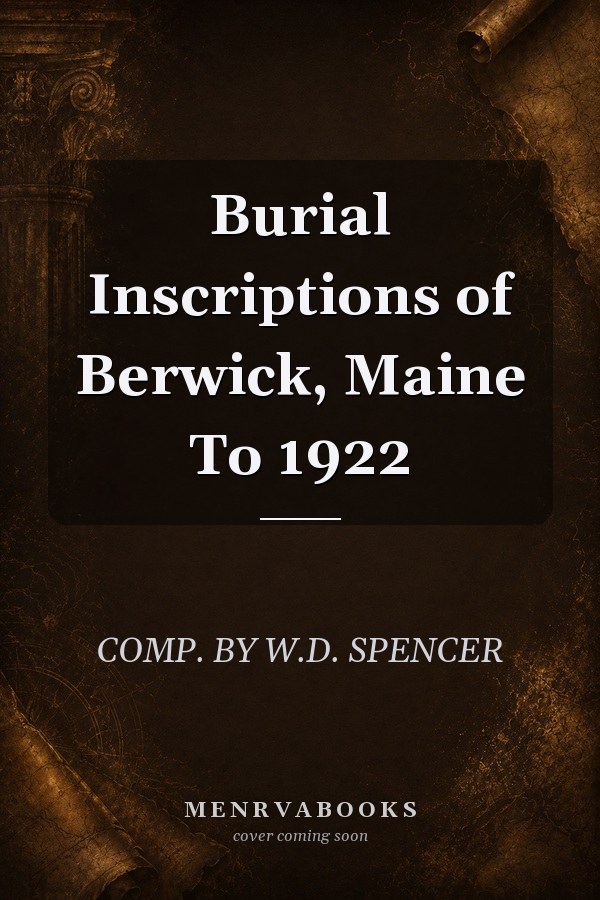 Burial Inscriptions of Berwick, Maine To 1922