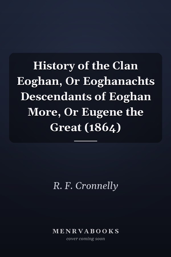 History of the Clan Eoghan, Or Eoghanachts Descendants of Eoghan More, Or Eugene the Great (1864)