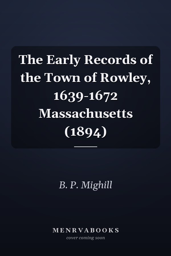 The Early Records of the Town of Rowley, 1639-1672 Massachusetts (1894)