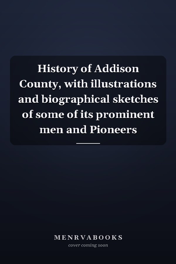 History of Addison County, with illustrations and biographical sketches of some of its prominent men and Pioneers
