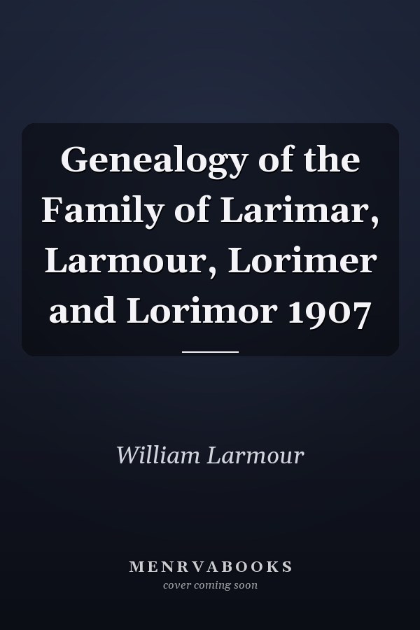 Genealogy of the Family of Larimar, Larmour, Lorimer and Lorimor 1907